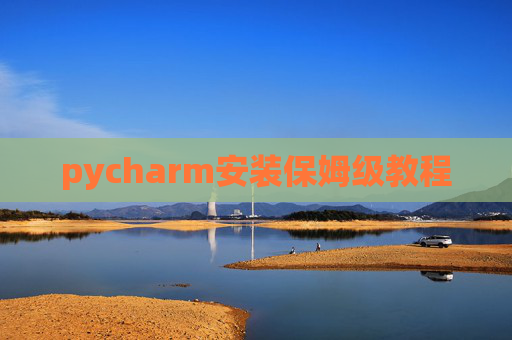 pycharm安装保姆级教程 pycharm安装保姆级教程